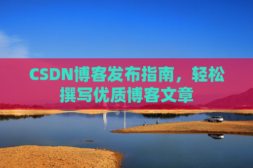 CSDN博客发布指南，轻松撰写优质博客文章